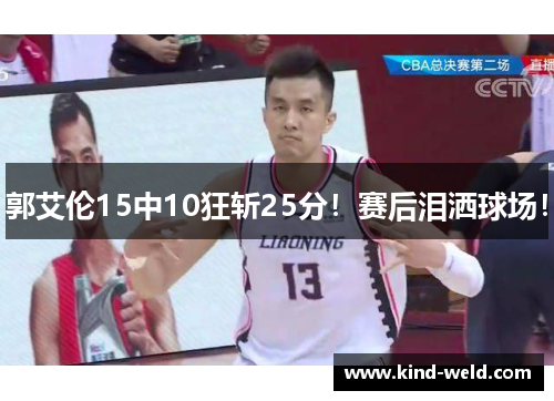 郭艾伦15中10狂斩25分！赛后泪洒球场！