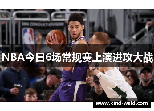 NBA今日6场常规赛上演进攻大战