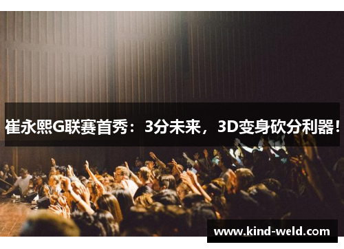 崔永熙G联赛首秀：3分未来，3D变身砍分利器！